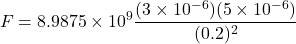 \[ F = 8.9875 \times 10^9 \frac{(3 \times 10^{-6})(5 \times 10^{-6})}{(0.2)^2} \]