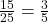 \frac{15}{25} = \frac{3}{5}