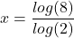 \[ x=\frac{log(8)}{log(2)}\]