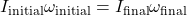 \[ I_{\text{initial}} \omega_{\text{initial}} = I_{\text{final}} \omega_{\text{final}} \]