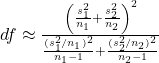 df \approx \frac{\left(\frac{s_1^2}{n_1} + \frac{s_2^2}{n_2}\right)^2}{\frac{(s_1^2/n_1)^2}{n_1-1} + \frac{(s_2^2/n_2)^2}{n_2-1}}