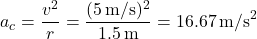 \[ a_c = \frac{v^2}{r} = \frac{(5 \, \text{m/s})^2}{1.5 \, \text{m}} = 16.67 \, \text{m/s}^2 \]