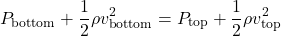 \[ P_{\text{bottom}} + \frac{1}{2} \rho v_{\text{bottom}}^2 = P_{\text{top}} + \frac{1}{2} \rho v_{\text{top}}^2 \]