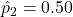 \hat{p}_2 = 0.50