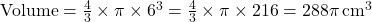 \text{Volume} = \frac{4}{3} \times \pi \times 6^3 = \frac{4}{3} \times \pi \times 216 = 288\pi \, \text{cm}^3