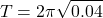 \[ T = 2\pi \sqrt{0.04} \]