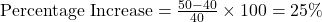 \text{Percentage Increase} = \frac{50 - 40}{40} \times 100 = 25\%