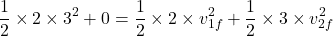 \[ \frac{1}{2} \times 2 \times 3^2 + 0 = \frac{1}{2} \times 2 \times v_{1f}^2 + \frac{1}{2} \times 3 \times v_{2f}^2 \]