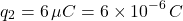 \[ q_2 = 6 \, \mu C = 6 \times 10^{-6} \, C \]