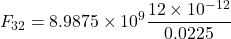 \[ F_{32} = 8.9875 \times 10^9 \frac{12 \times 10^{-12}}{0.0225} \]