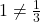 1 \neq \frac{1}{3}