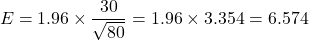 \[ E = 1.96 \times \frac{30}{\sqrt{80}} = 1.96 \times 3.354 = 6.574 \]