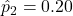 \hat{p}_2 = 0.20