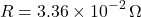 \[ R = 3.36 \times 10^{-2} \, \Omega \]