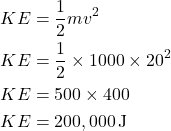 \[ \begin{aligned} KE &= \frac{1}{2}mv^2 \\ KE &= \frac{1}{2} \times 1000 \times 20^2 \\ KE &= 500 \times 400 \\ KE &= 200,000 \, \text{J} \end{aligned} \]