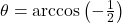 \theta = \arccos\left(-\frac{1}{2}\right)