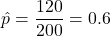 \[ \hat{p} = \frac{120}{200} = 0.6 \]