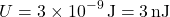 \[ U = 3 \times 10^{-9} \, \text{J} = 3 \, \text{nJ} \]