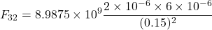 \[ F_{32} = 8.9875 \times 10^9 \frac{2 \times 10^{-6} \times 6 \times 10^{-6}}{(0.15)^2} \]