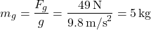 \[ m_g = \frac{F_g}{g} = \frac{49 \, \text{N}}{9.8 \, \text{m/s}^2} = 5 \, \text{kg} \]