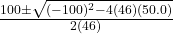 \frac{100 \pm \sqrt{(-100)^2 - 4(46)(50.0)}}{2(46)}