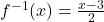 f^{-1}(x) = \frac{x - 3}{2}