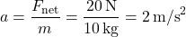 \[ a = \frac{F_{\text{net}}}{m} = \frac{20 \, \text{N}}{10 \, \text{kg}} = 2 \, \text{m/s}^2 \]