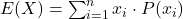 E(X) = \sum_{i=1}^n x_i \cdot P(x_i)