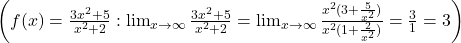 \left(f(x) = \frac{3x^2 + 5}{x^2 + 2} : \lim_{x \to \infty} \frac{3x^2 + 5}{x^2 + 2} = \lim_{x \to \infty} \frac{x^2(3 + \frac{5}{x^2})}{x^2(1 + \frac{2}{x^2})} = \frac{3}{1} = 3\right)