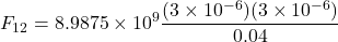 \[ F_{12} = 8.9875 \times 10^9 \frac{(3 \times 10^{-6})(3 \times 10^{-6})}{0.04} \]