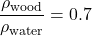 \[ \frac{\rho_{\text{wood}}}{\rho_{\text{water}}} = 0.7 \]