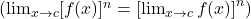 \left(\lim_{x \to c} [f(x)]^n = \left[\lim_{x \to c} f(x)\right]^n\right)