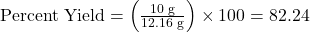 \text{Percent Yield} = \left( \frac{10 \text{ g}}{12.16 \text{ g}} \right) \times 100 = 82.24%