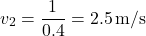 \[ v_2 = \frac{1}{0.4} = 2.5 \, \text{m/s} \]