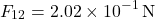 \[ F_{12} = 2.02 \times 10^{-1} \, \text{N} \]