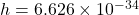 h = 6.626 \times 10^{-34}