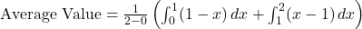 \text{Average Value} = \frac{1}{2 - 0} \left(\int_{0}^{1} (1 - x) \, dx + \int_{1}^{2} (x - 1) \, dx\right)