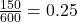 \frac{150}{600} = 0.25