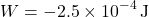 \[ W = -2.5 \times 10^{-4} \, \text{J} \]