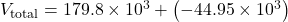 V_{\text{total}} = 179.8 \times 10^{3} + \left( -44.95 \times 10^{3} \right)