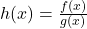 h(x) = \frac{f(x)}{g(x)}