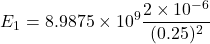 \[ E_1 = 8.9875 \times 10^9 \frac{2 \times 10^{-6}}{(0.25)^2} \]