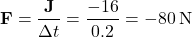 \[ \mathbf{F} = \frac{\mathbf{J}}{\Delta t} = \frac{-16}{0.2} = -80 \, \text{N} \]