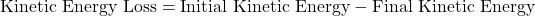 \text{Kinetic Energy Loss} = \text{Initial Kinetic Energy} - \text{Final Kinetic Energy}