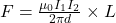 F = \frac{\mu_{0} I_{1} I_{2}}{2\pi d} \times L