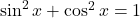 \sin^2 x + \cos^2 x = 1