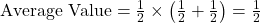 \text{Average Value} = \frac{1}{2} \times \left(\frac{1}{2} + \frac{1}{2}\right) = \frac{1}{2}