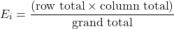 \[E_i = \dfrac{(\text{row total} \times \text{column total})}{\text{grand total}}\]