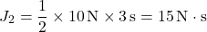 \[ J_2 = \frac{1}{2} \times 10 \, \text{N} \times 3 \, \text{s} = 15 \, \text{N} \cdot \text{s} \]