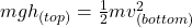 mgh_{(top)} = \frac{1}{2}mv^{2}_{(bottom)}